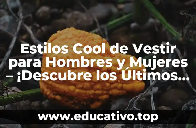 Estilos Cool de Vestir para Hombres y Mujeres – ¡Descubre los Últimos Tendencias!