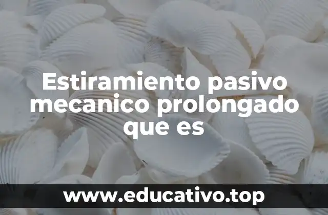 Estiramiento pasivo mecanico prolongado que es