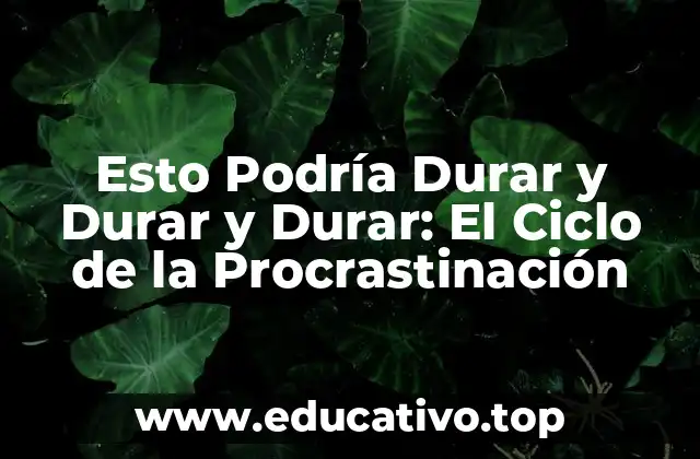 Esto Podría Durar y Durar y Durar: El Ciclo de la Procrastinación
