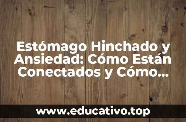 Estómago Hinchado y Ansiedad: Cómo Están Conectados y Cómo Aliviar los Síntomas