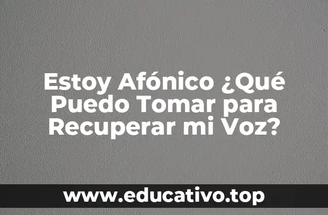 Estoy Afónico ¿Qué Puedo Tomar para Recuperar mi Voz?