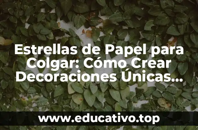Estrellas de Papel para Colgar: Cómo Crear Decoraciones Únicas para tu Hogar