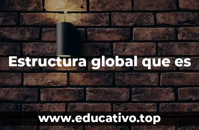 Estructura global que es