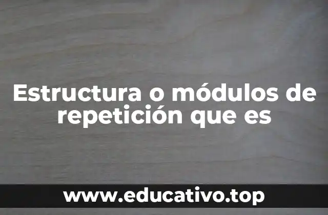 Estructura o módulos de repetición que es
