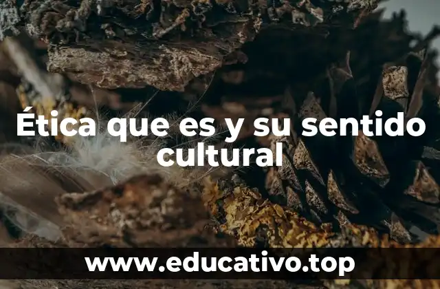 Ética que es y su sentido cultural