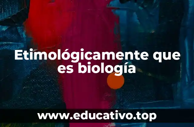 Etimológicamente que es biología