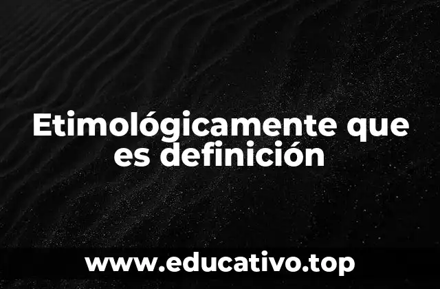 Etimológicamente que es definición