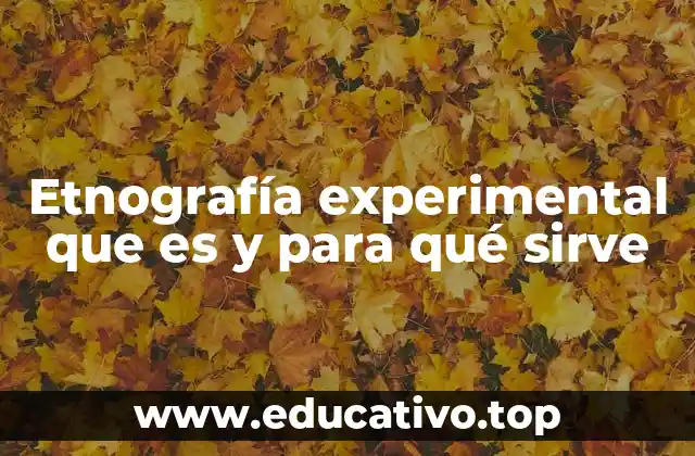 Etnografía experimental que es y para qué sirve