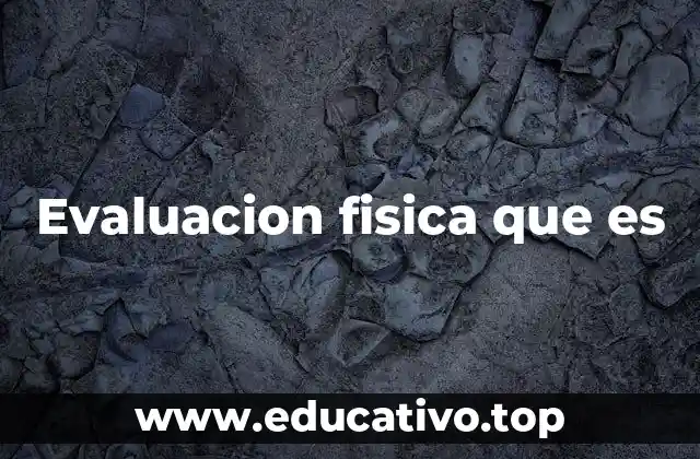 Evaluacion fisica que es