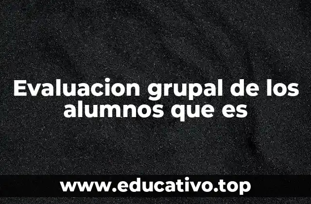 Evaluacion grupal de los alumnos que es
