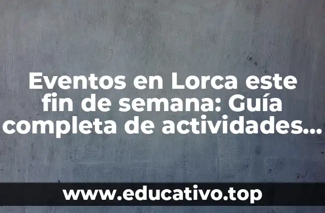 Eventos en Lorca este fin de semana: Guía completa de actividades y ocio