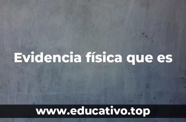 Evidencia física que es