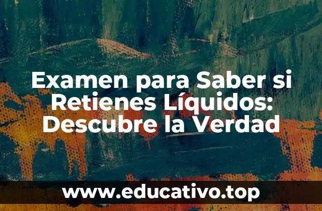Examen para Saber si Retienes Líquidos: Descubre la Verdad