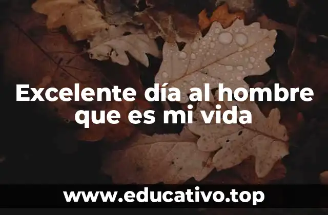 Excelente día al hombre que es mi vida