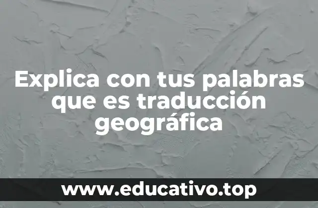 Explica con tus palabras que es traducción geográfica