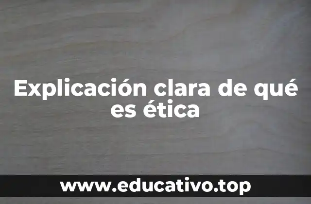 Explicación clara de qué es ética