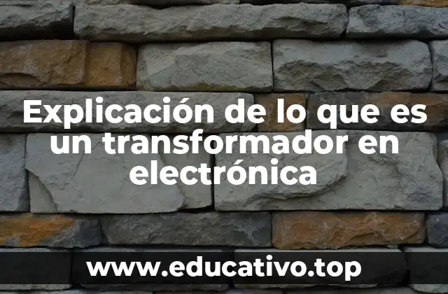 Explicación de lo que es un transformador en electrónica