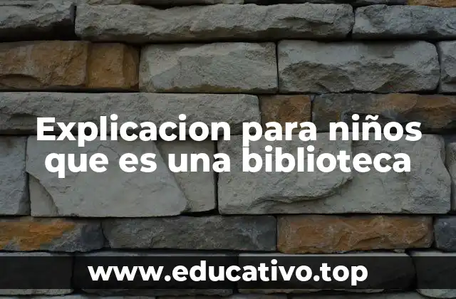 Explicacion para niños que es una biblioteca