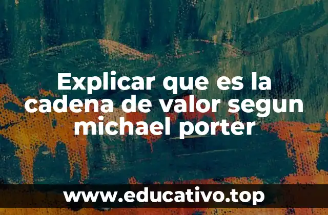 Explicar que es la cadena de valor segun michael porter