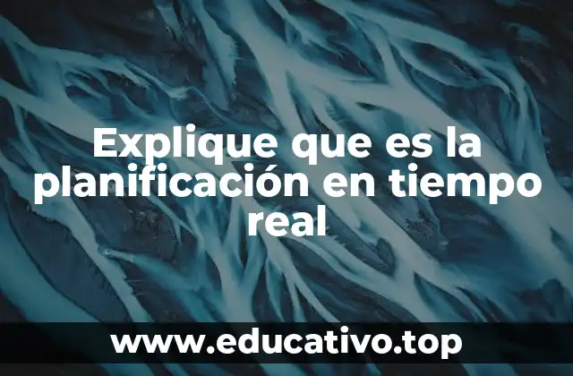 Explique que es la planificación en tiempo real