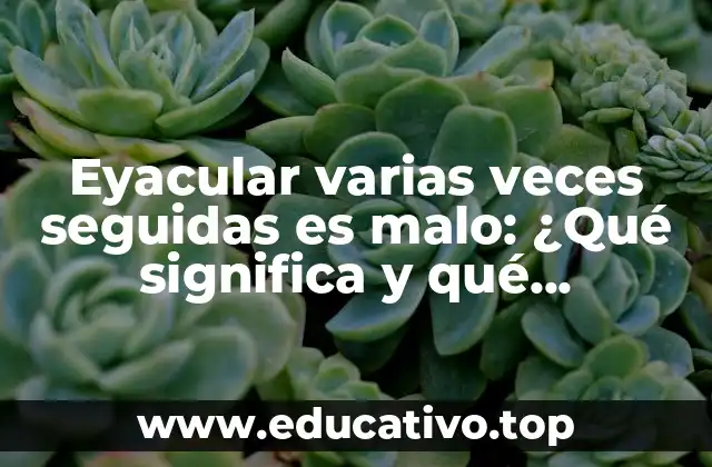 Eyacular varias veces seguidas es malo: ¿Qué significa y qué consecuencias tiene?