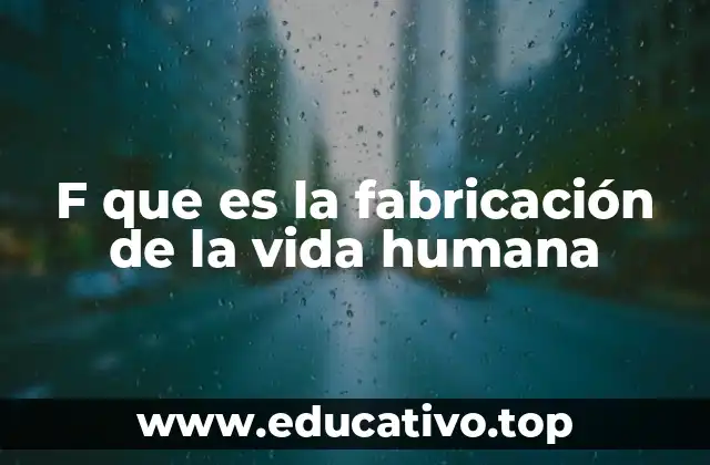 F que es la fabricación de la vida humana