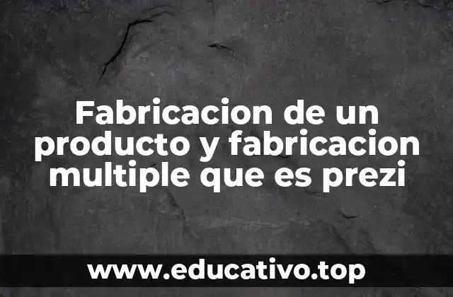 Fabricacion de un producto y fabricacion multiple que es prezi
