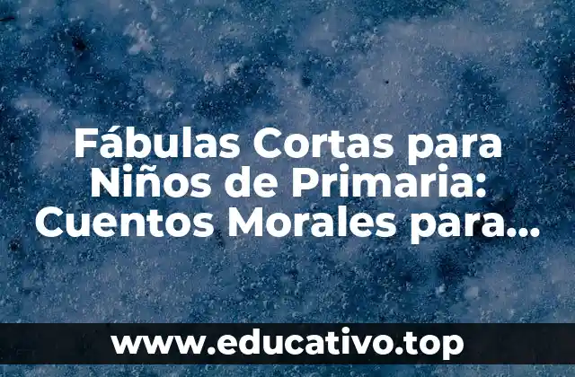 Fábulas Cortas para Niños de Primaria: Cuentos Morales para Educar