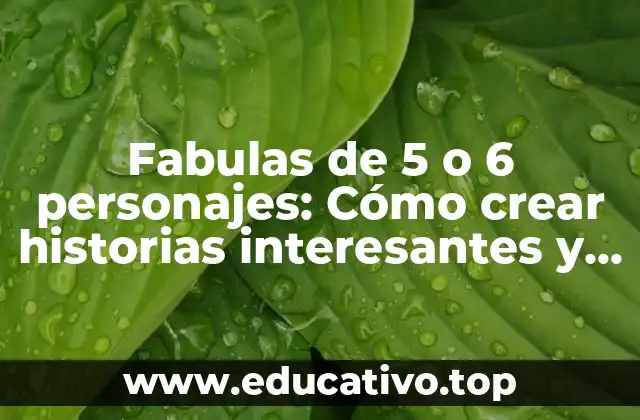 Fabulas de 5 o 6 personajes: Cómo crear historias interesantes y educativas