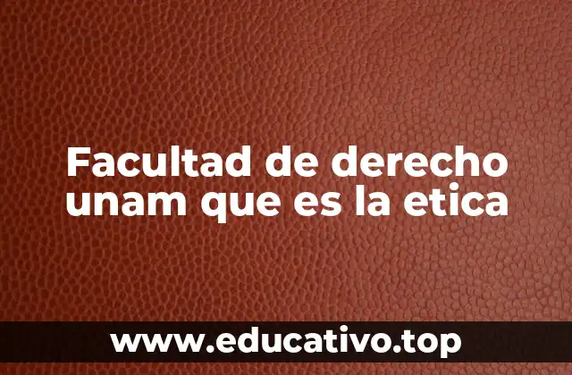 Facultad de derecho unam que es la etica