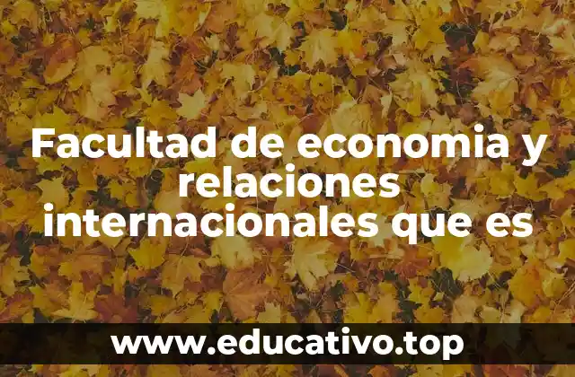 Facultad de economia y relaciones internacionales que es