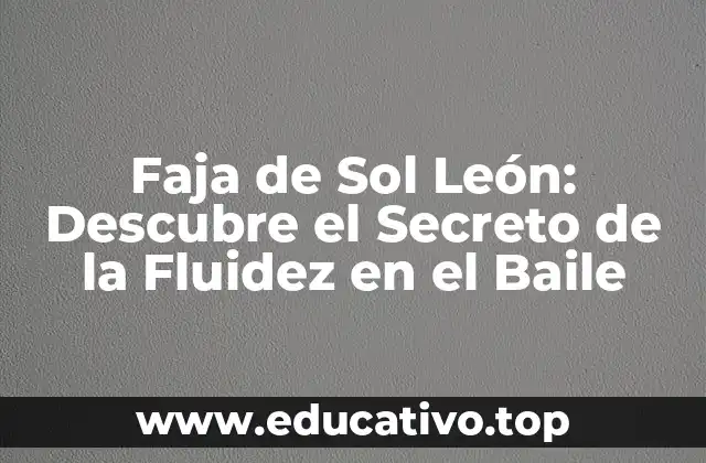 Faja de Sol León: Descubre el Secreto de la Fluidez en el Baile