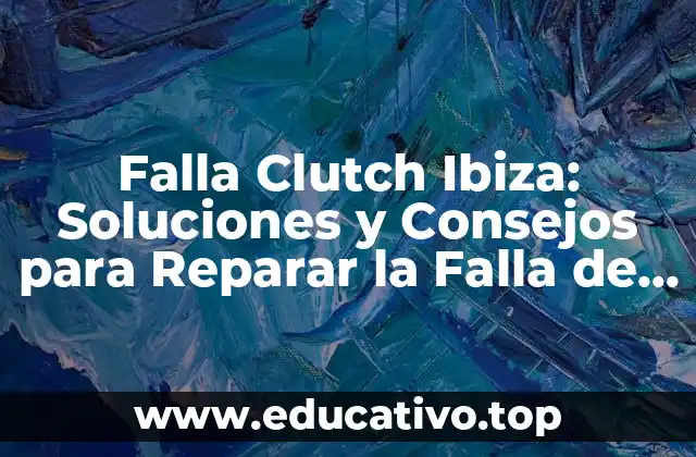Falla Clutch Ibiza: Soluciones y Consejos para Reparar la Falla de la Embrague del Seat Ibiza