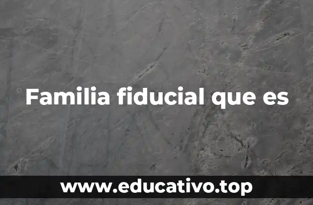 Familia fiducial que es