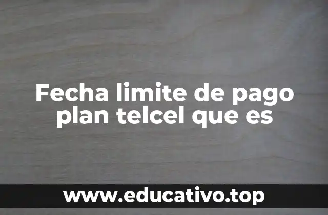 Fecha limite de pago plan telcel que es
