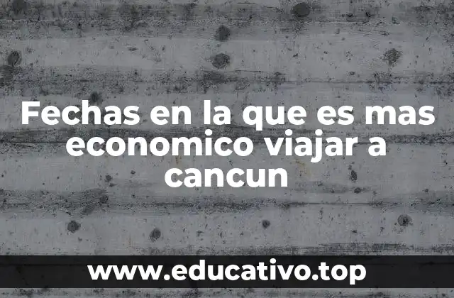 Fechas en la que es mas economico viajar a cancun