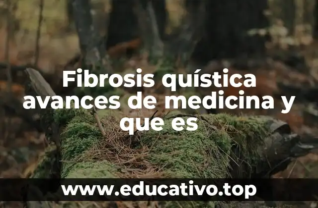 Fibrosis quística avances de medicina y que es