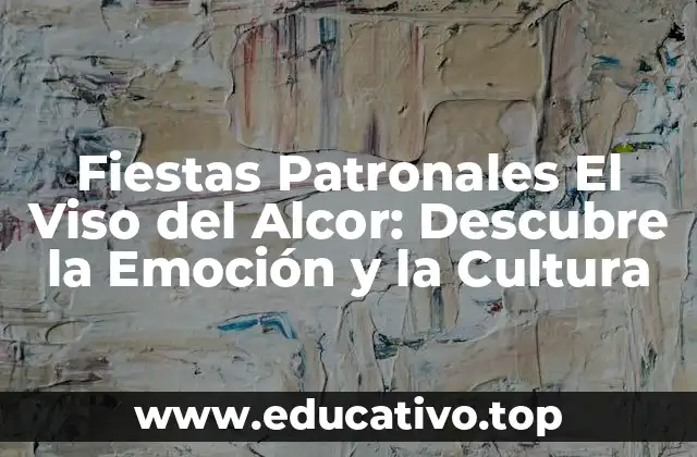 Fiestas Patronales El Viso del Alcor: Descubre la Emoción y la Cultura