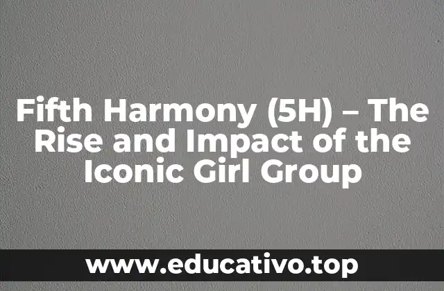 Fifth Harmony (5H) – The Rise and Impact of the Iconic Girl Group