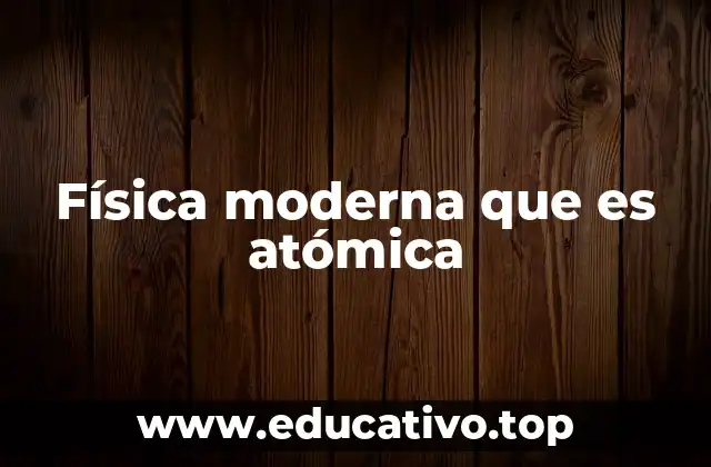 Física moderna que es atómica