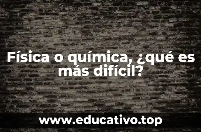 Física o química, ¿qué es más difícil?