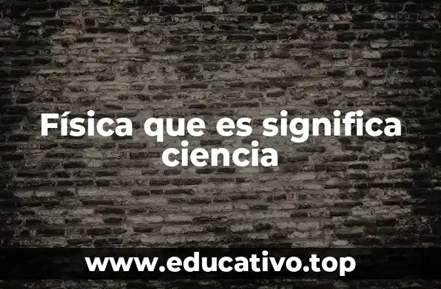 Física que es significa ciencia