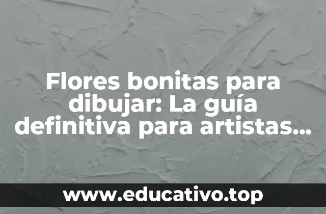 Flores bonitas para dibujar: La guía definitiva para artistas principiantes