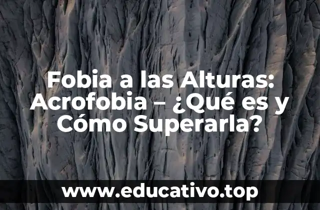 Fobia a las Alturas: Acrofobia – ¿Qué es y Cómo Superarla?