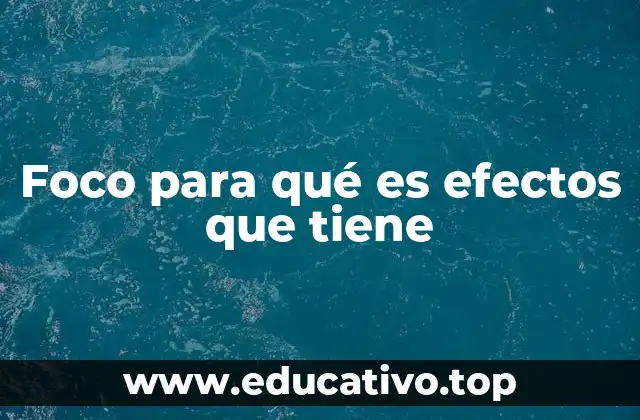 Foco para qué es efectos que tiene