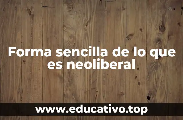 Forma sencilla de lo que es neoliberal