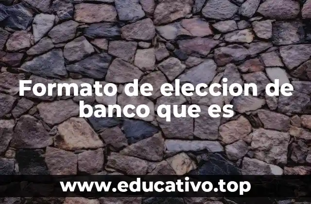 Formato de eleccion de banco que es