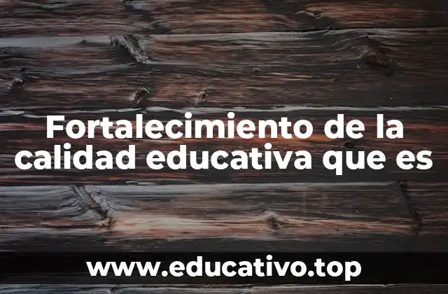 Fortalecimiento de la calidad educativa que es