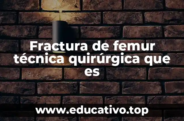Fractura de femur técnica quirúrgica que es