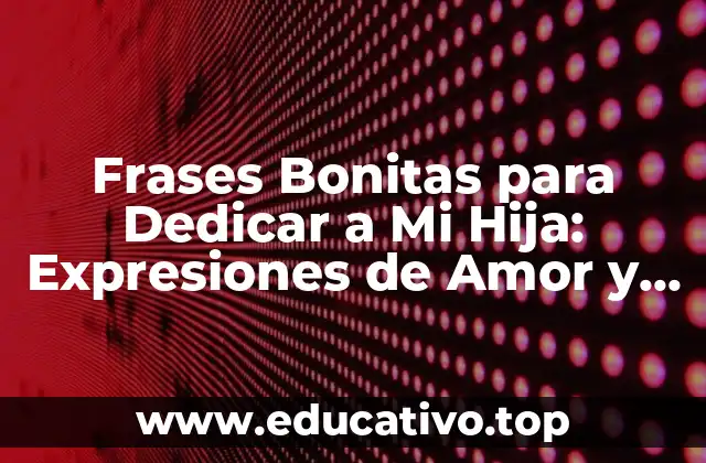 Frases Bonitas para Dedicar a Mi Hija: Expresiones de Amor y Afecto